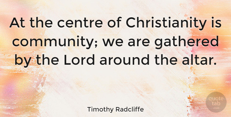 Timothy Radcliffe Quote About Community, Christianity, Lord: At The Centre Of Christianity...