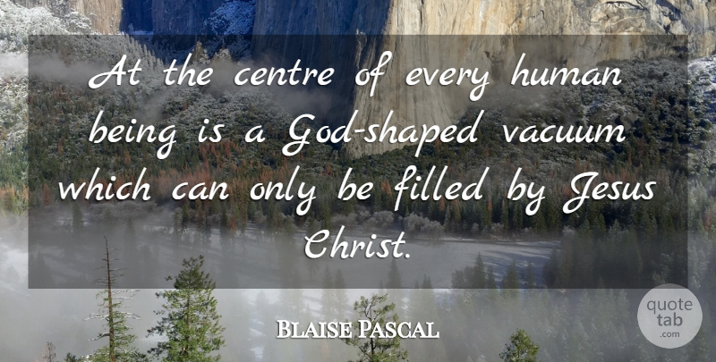 Blaise Pascal Quote About Jesus, Vacuums, Christ: At The Centre Of Every...