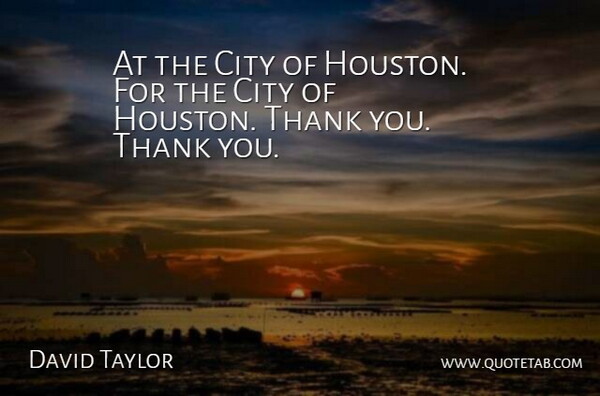 David Taylor Quote About City, Thank: At The City Of Houston...