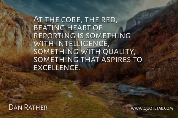 Dan Rather Quote About Beating, Heart, Reporting: At The Core The Red...