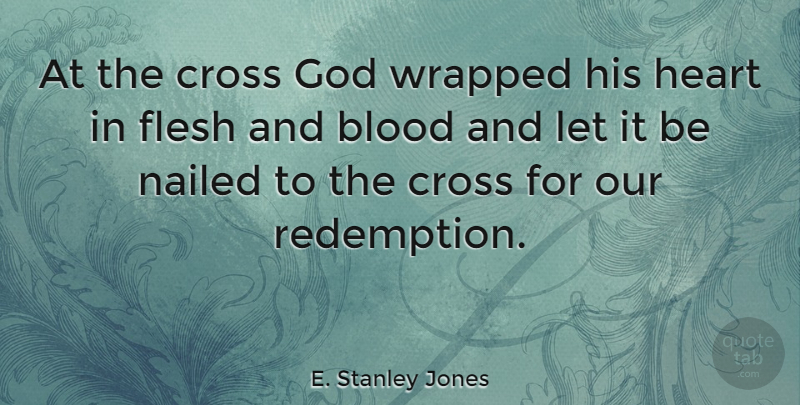 E. Stanley Jones Quote About God, Heart, Blood: At The Cross God Wrapped...