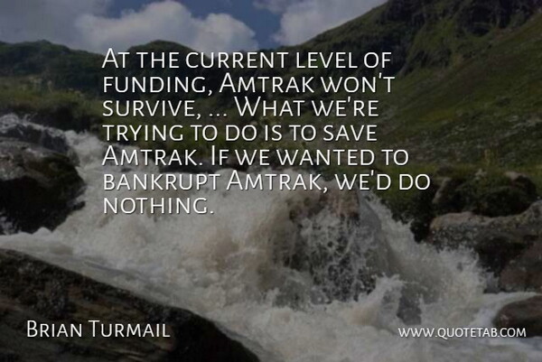 Brian Turmail Quote About Amtrak, Bankrupt, Current, Level, Save: At The Current Level Of...