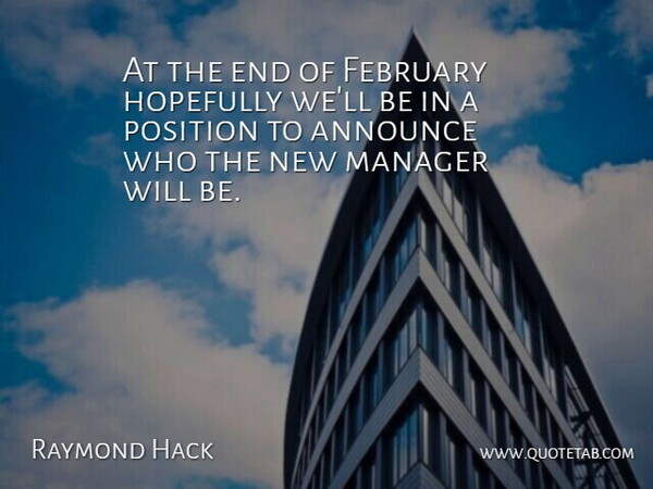 Raymond Hack Quote About Announce, February, Hopefully, Manager, Position: At The End Of February...