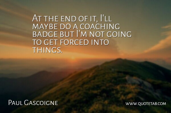 Paul Gascoigne Quote About English Athlete, Maybe: At The End Of It...