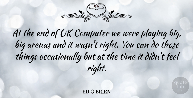 Ed O'Brien Quote About Arena, Computer, Ends: At The End Of Ok...