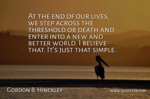 Gordon B. Hinckley Quote About Across, Believe, Death, Enter, Threshold: At The End Of Our...