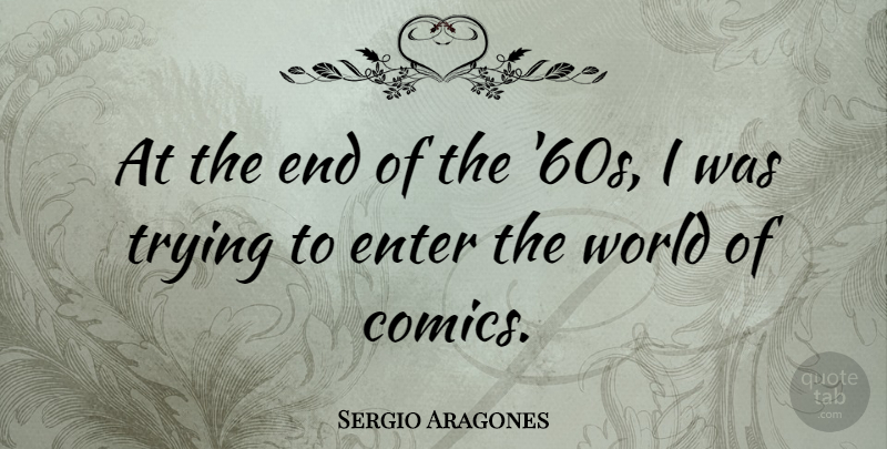 Sergio Aragones Quote About Trying, End Of The World, World: At The End Of The...
