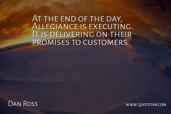 Dan Ross Quote About Allegiance, Delivering, Promises: At The End Of The...