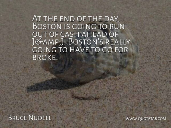 Bruce Nudell Quote About Ahead, Boston, Cash, Run: At The End Of The...