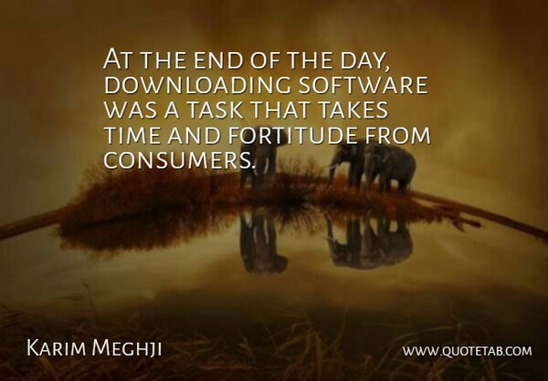 Karim Meghji Quote About Fortitude, Software, Takes, Task, Time: At The End Of The...