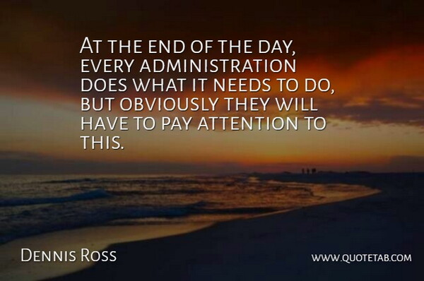 Dennis Ross Quote About Attention, Needs, Obviously, Pay: At The End Of The...