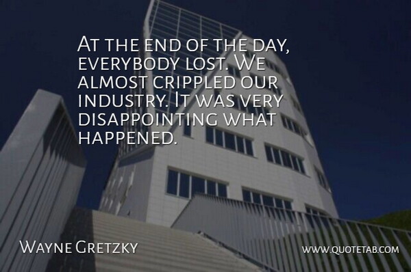 Wayne Gretzky Quote About Almost, Crippled, Everybody: At The End Of The...