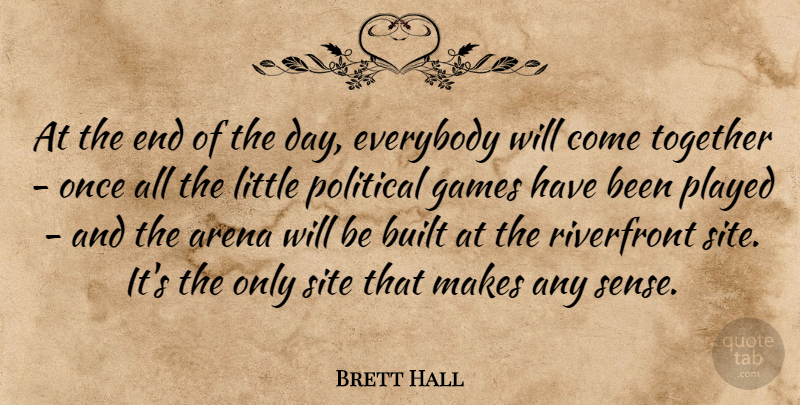 Brett Hall Quote About Arena, Built, Everybody, Games, Played: At The End Of The...