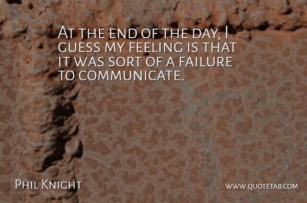 Phil Knight Quote About Failure, Feeling, Guess, Sort: At The End Of The...