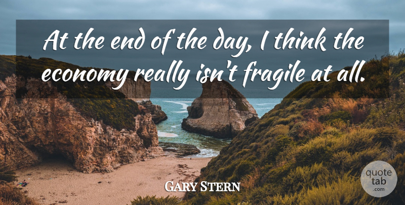 Gary Stern Quote About Economy, Fragile: At The End Of The...