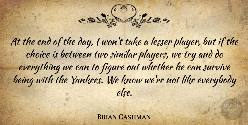 Brian Cashman Quote About Choice, Everybody, Figure, Lesser, Similar: At The End Of The...