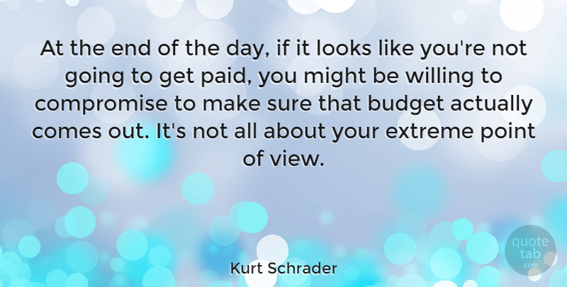 Kurt Schrader Quote About Budget, Compromise, Extreme, Looks, Might: At The End Of The...