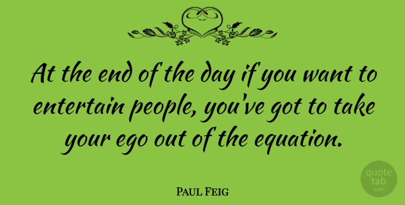 Paul Feig Quote About People, Ego, The End Of The Day: At The End Of The...
