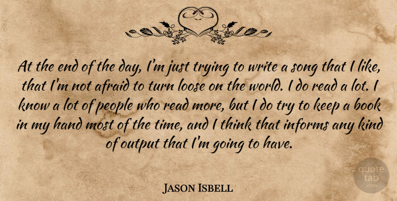 Jason Isbell Quote About Hand, Informs, Loose, Output, People: At The End Of The...