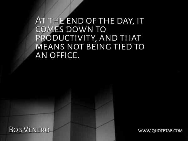 Bob Venero Quote About Means, Tied: At The End Of The...