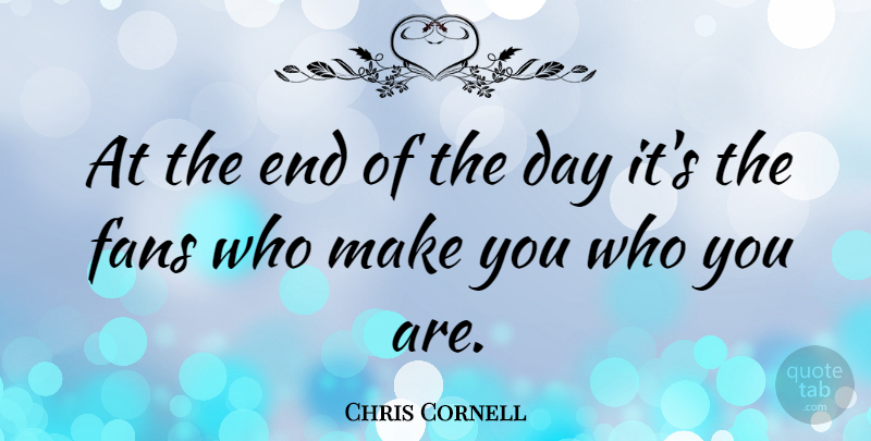 Chris Cornell Quote About The End Of The Day, Fans, Ends: At The End Of The...