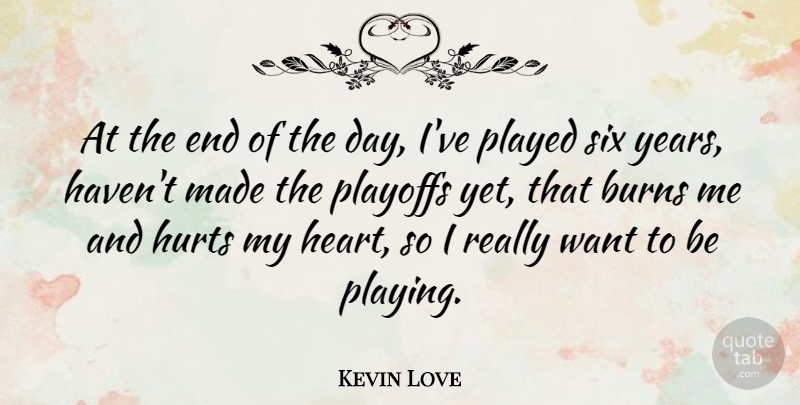 Kevin Love Quote About Burns, Played, Six: At The End Of The...