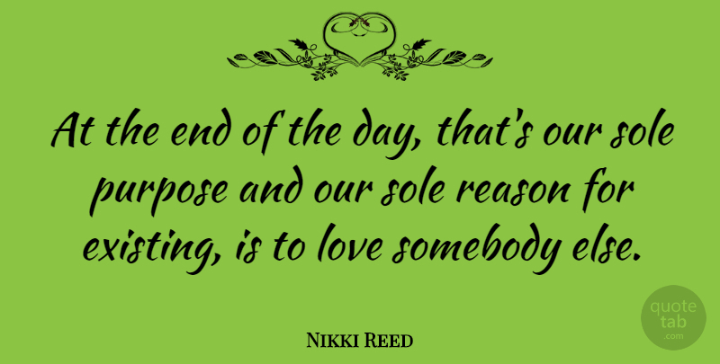 Nikki Reed Quote About The End Of The Day, Purpose, Reason: At The End Of The...
