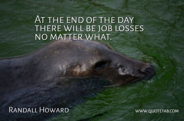 Randall Howard Quote About Job, Losses, Matter: At The End Of The...