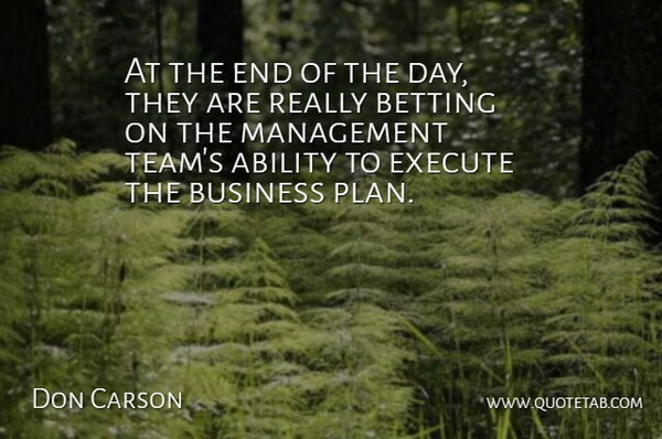 Don Carson Quote About Ability, Betting, Business, Execute, Management: At The End Of The...