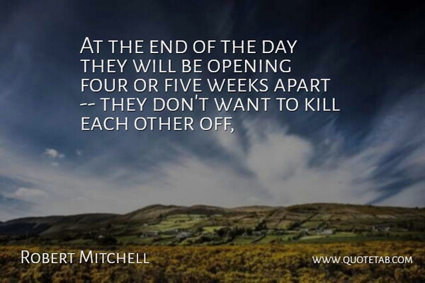 Robert Mitchell Quote About Apart, Five, Four, Opening, Weeks: At The End Of The...