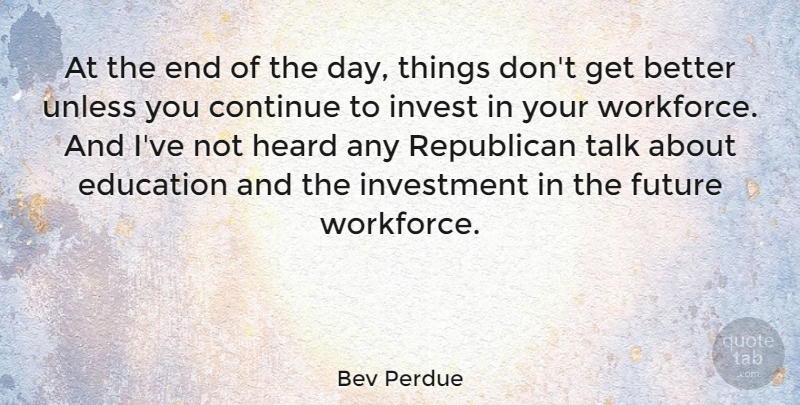 Bev Perdue Quote About The End Of The Day, Get Better, Republican: At The End Of The...