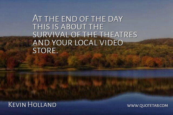 Kevin Holland Quote About Local, Survival, Video: At The End Of The...