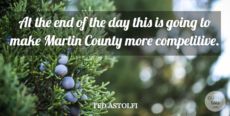 Ted Astolfi Quote About County, Martin: At The End Of The...