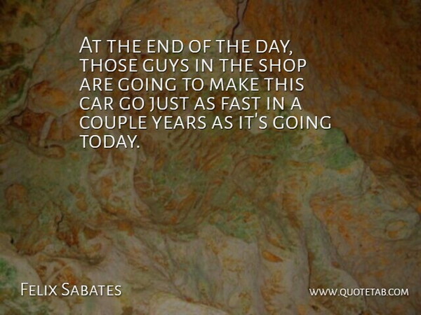 Felix Sabates Quote About Car, Couple, Fast, Guys, Shop: At The End Of The...