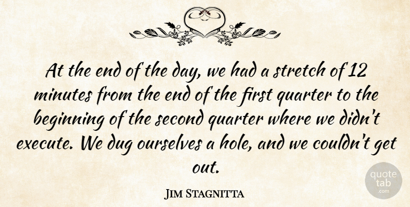 Jim Stagnitta Quote About Beginning, Dug, Minutes, Ourselves, Quarter: At The End Of The...