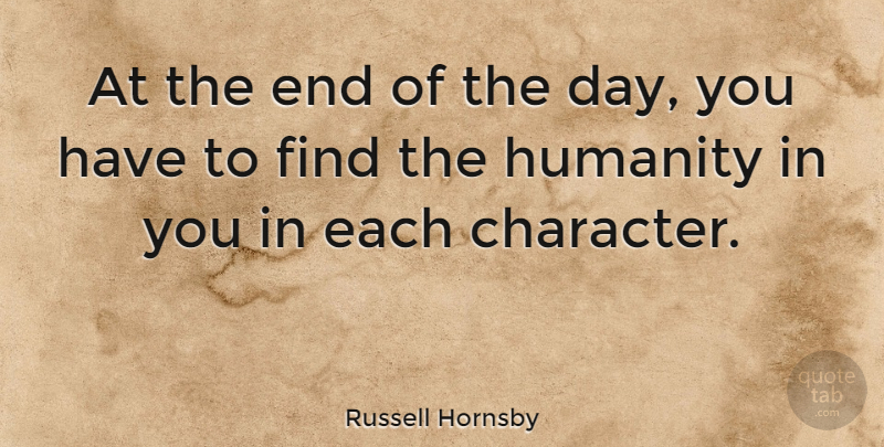 Russell Hornsby Quote About Character, Humanity, The End Of The Day: At The End Of The...