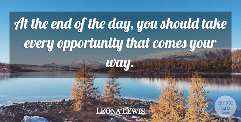 Leona Lewis Quote About Opportunity, The End Of The Day, Way: At The End Of The...