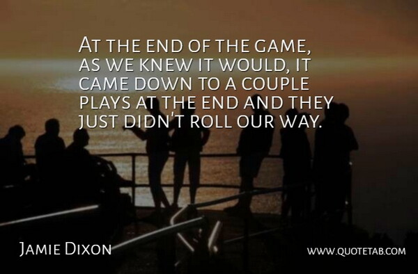 Jamie Dixon Quote About Came, Couple, Knew, Plays, Roll: At The End Of The...