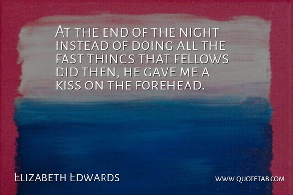 Elizabeth Edwards Quote About Fast, Fellows, Gave, Instead, Kiss: At The End Of The...