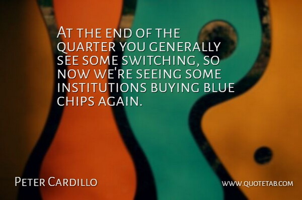 Peter Cardillo Quote About Blue, Buying, Chips, Generally, Quarter: At The End Of The...