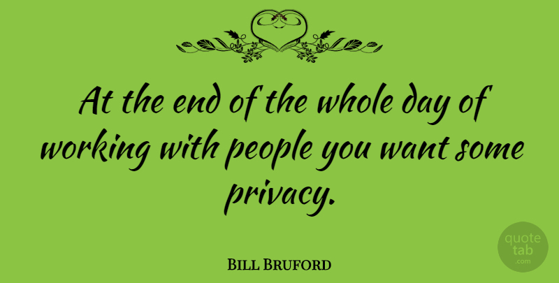 Bill Bruford Quote About People, Want, Privacy: At The End Of The...