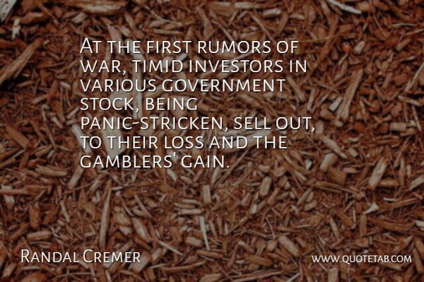 Randal Cremer Quote About Government, Investors, Rumors, Sell, Timid: At The First Rumors Of...