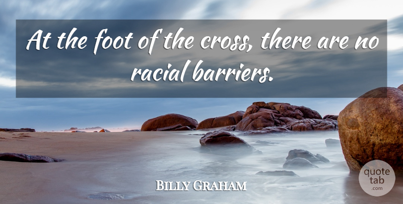 Billy Graham Quote About Feet, Crosses, Barriers: At The Foot Of The...