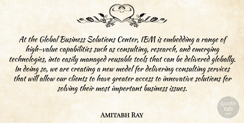 Amitabh Ray Quote About Access, Allow, Business, Clients, Consulting: At The Global Business Solutions...