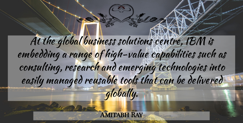 Amitabh Ray Quote About Business, Delivered, Easily, Emerging, Global: At The Global Business Solutions...