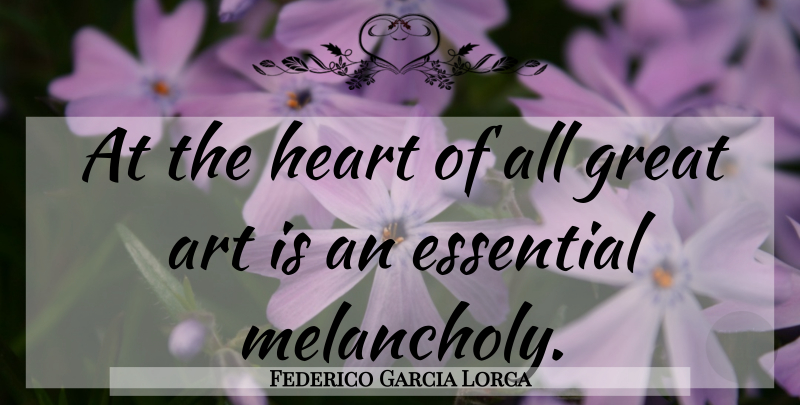 Federico Garcia Lorca Quote About Art, Essentials, Melancholy: At The Heart Of All...