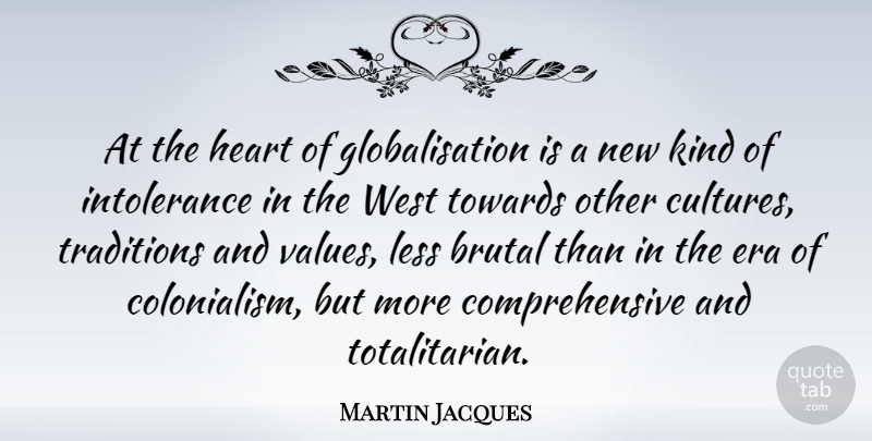 Martin Jacques Quote About Heart, Other Cultures, Eras: At The Heart Of Globalisation...
