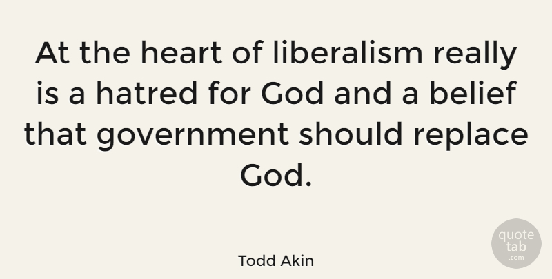Todd Akin Quote About Heart, Government, Hatred: At The Heart Of Liberalism...