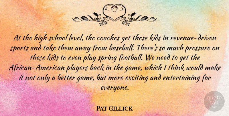 Pat Gillick Quote About Coaches, Exciting, High, Kids, Players: At The High School Level...