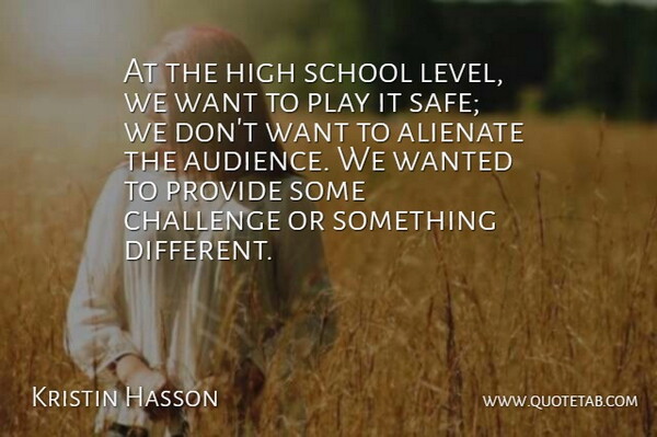Kristin Hasson Quote About Alienate, Challenge, High, Provide, School: At The High School Level...